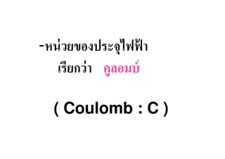 -หน่ วยของประจุไฟฟา  ้
   เรียกว่ า คูลอมบ์

   ( Coulomb : C )
 