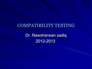 COMPATIBILITY TESTING

  Dr. Nawsherwan sadiq
       2012-2013
 