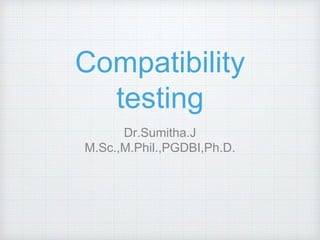 Compatibility
testing
Dr.Sumitha.J
M.Sc.,M.Phil.,PGDBI,Ph.D.
 