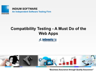 INDIUM SOFTWARE
An Independent Software Testing Firm
Compatibility Testing - A Must Do of the
Web Apps
“Business Assurance through Quality Assurance”
 