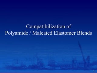 Compatibilization of
Polyamide / Maleated Elastomer Blends
1
 