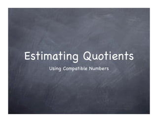 Estimating Quotients
    Using Compatible Numbers
 