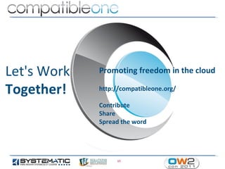 Let's Work   Promoting freedom in the cloud

Together!    http://compatibleone.org/

             Contribute
             Share
             Spread the word




                  13
 