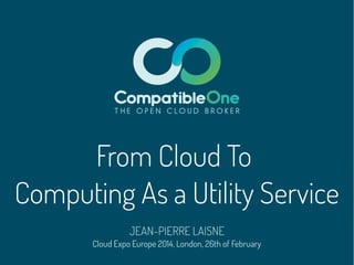 From Cloud To
Computing As a Utility Service
JEAN-PIERRE LAISNE

Cloud Expo Europe 2014, London, 26th of February

 