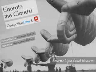 Libe rate !
      C loud s
  the
                One &
         atible
     Comp

                                  rm
                      age  Platfo
               Broker
      ib leOne                 o rm
Compat              men t Platf
            Ma nage
    St ack
Open




                                       Federate Open Cloud Resources
 