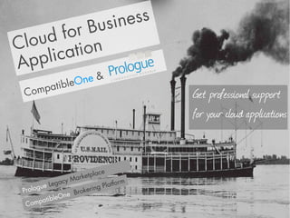 us i ne ss
     df or B
Clou      tion
A pp lica
              O ne &
      mpatible
 Co                                        Get professional support
                                           for your cloud applications


                             a   ce
                   Ma rketpl
                 y
        ue  Legac              Platfo
                                      rm
 Prolo
      g                    ing
                   e Broker
          tib leOn
  C ompa
 