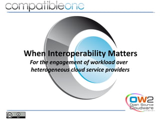 When Interoperability Matters
 For the engagement of workload over
 heterogeneous cloud service providers
 