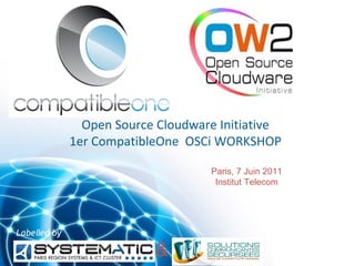 Open Source Cloudware Initiative
              1er CompatibleOne OSCi WORKSHOP

                                    Paris, 7 Juin 2011
                                     Institut Telecom




Labelled by

                           &
 