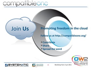 Join Us   Promoting freedom in the cloud

          Follow us at http://compatibleone.org/

          ➢Contribute
          ➢Share
          ➢Spread the word




               32    Workshop Paris 7 juin 2011
 