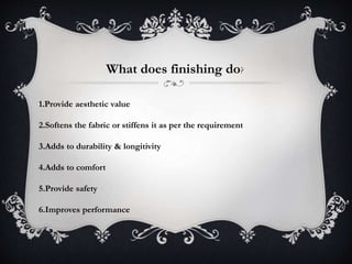 What does finishing do?
1.Provide aesthetic value
2.Softens the fabric or stiffens it as per the requirement
3.Adds to durability & longitivity
4.Adds to comfort
5.Provide safety
6.Improves performance
 