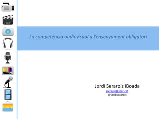 La competència audiovisual a l’ensenyament obligatori




                             Jordi Serarols iBoada
                                  jserarol@xtec.cat
                                    @jordiserarols
 