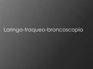 Laringo-traqueo-broncoscopia
 