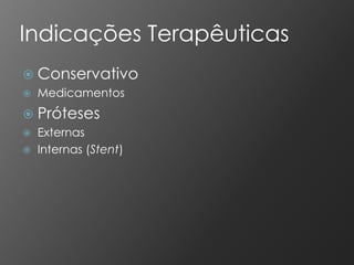Indicações Terapêuticas
 Conservativo
   Medicamentos
 Próteses
   Externas
   Internas (Stent)
 