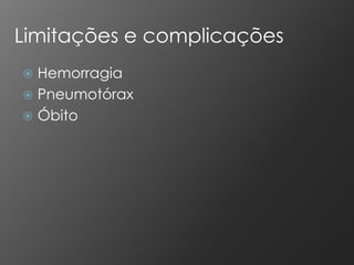 Limitações e complicações
 Hemorragia
 Pneumotórax
 Óbito
 