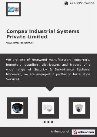 +91-9953354651
A Member of
Compax Industrial Systems
Private Limited
www.compaxsecurity.in
We are one of renowned manufacturers, exporters,
importers, suppliers, distributors and traders of a
wide range of Security & Surveillance Systems.
Moreover, we are engaged in proﬀering Installation
Services.
 