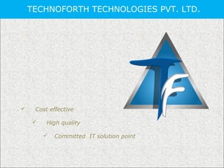 TECHNOFORTH TECHNOLOGIES PVT. LTD.
 Cost effective
 High quality
 Committed IT solution point
 