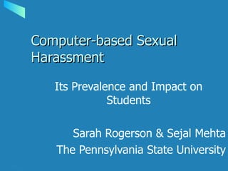 Computer-based Sexual Harassment Its Prevalence and Impact on Students Sarah Rogerson & Sejal Mehta The Pennsylvania State University 
