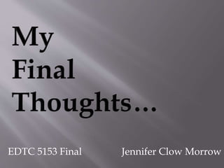 EDTC 5153 Final

Jennifer Clow Morrow

 
