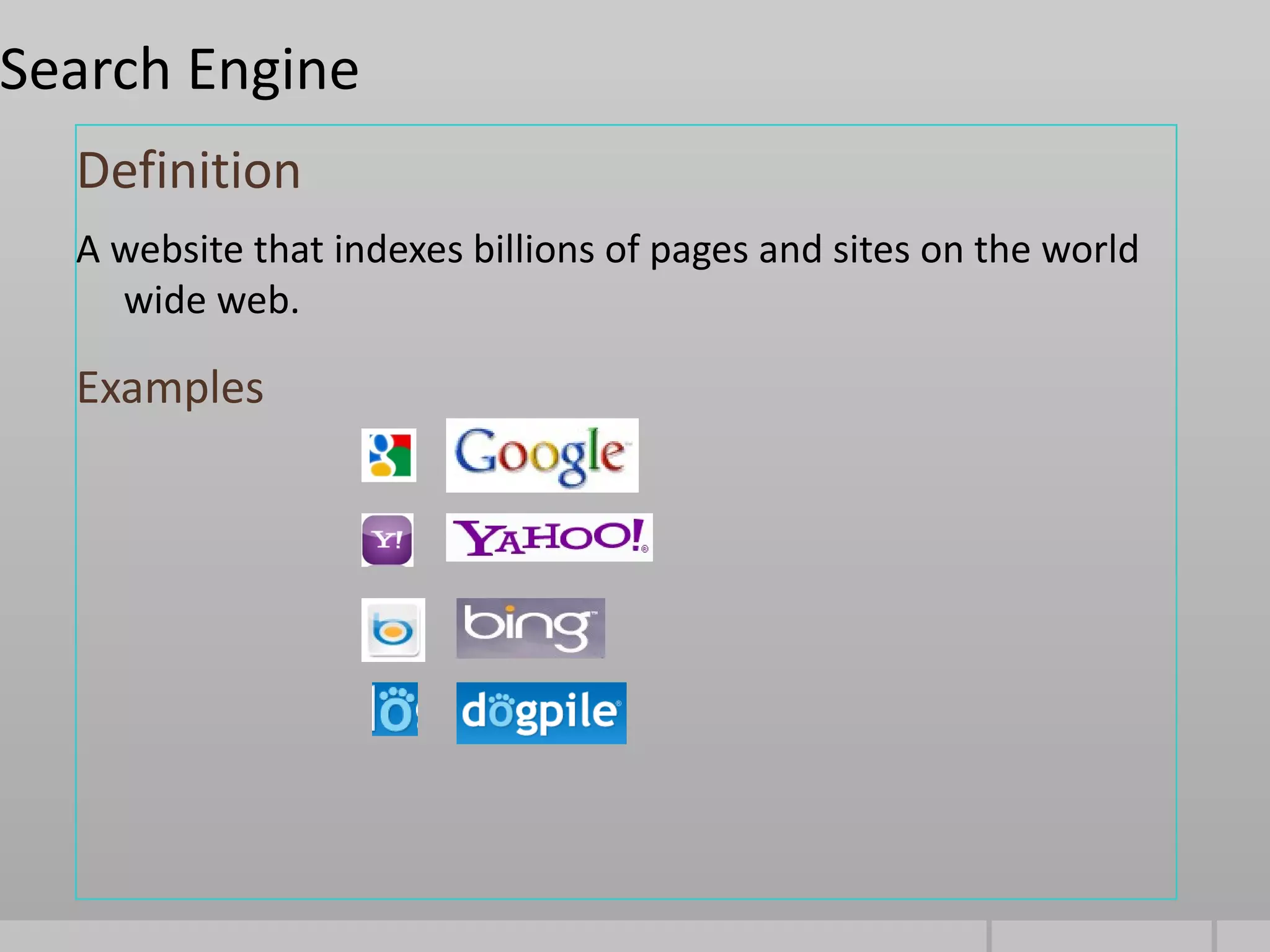 Search Engine
  Definition
  A website that indexes billions of pages and sites on the world
    wide web.

  Examples
 