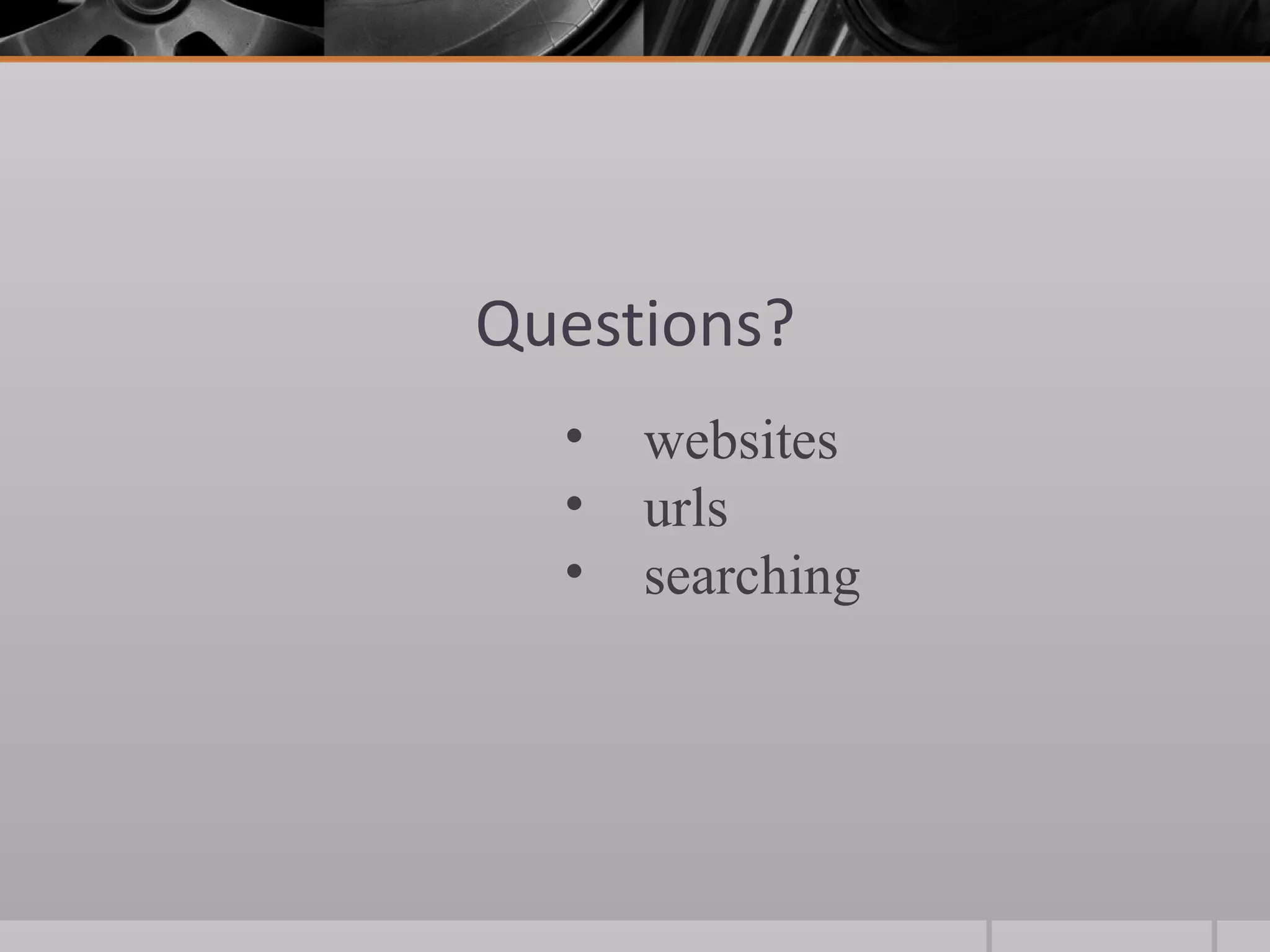 Questions?
  •   websites
  •   urls
  •   searching
 