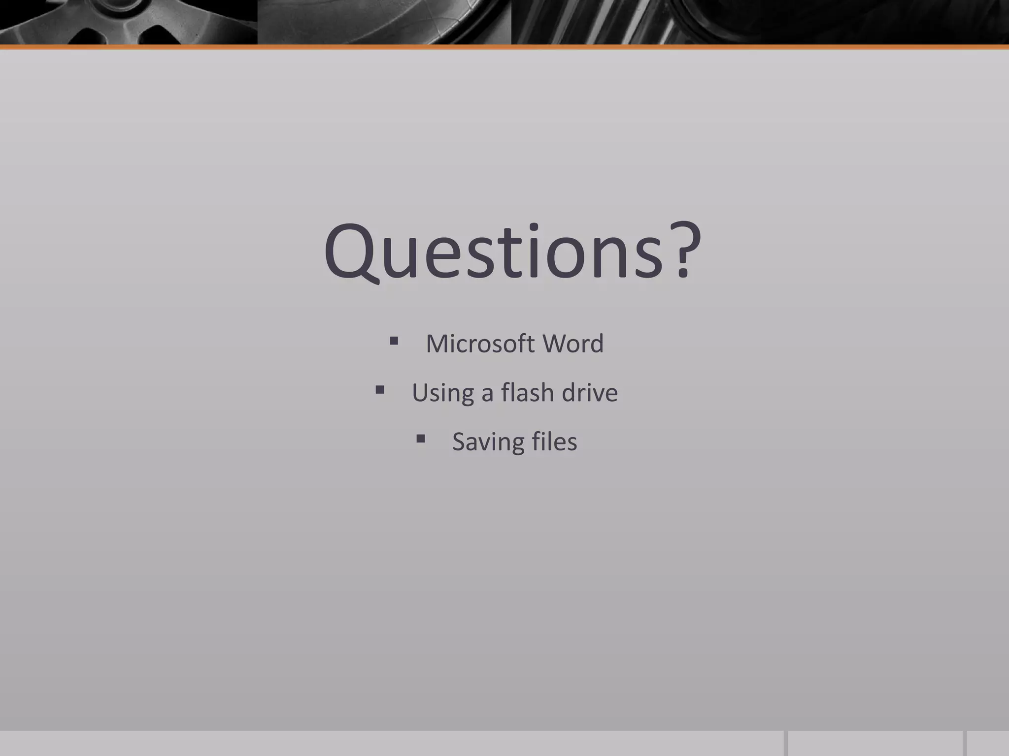 Questions?
   Microsoft Word
  Using a flash drive
     Saving files
 
