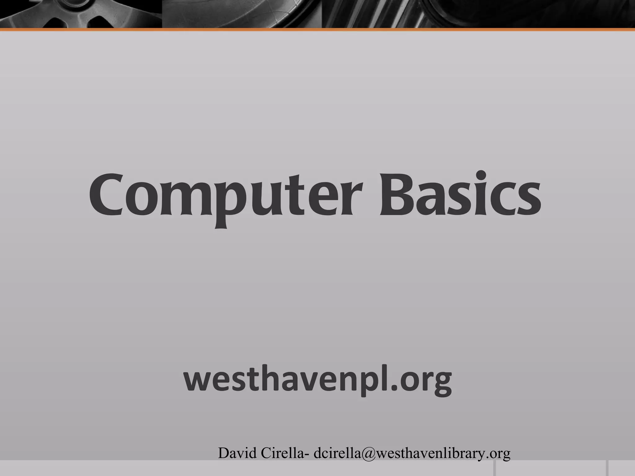 Computer Basics


   westhavenpl.org
    David Cirella- dcirella@westhavenlibrary.org
 