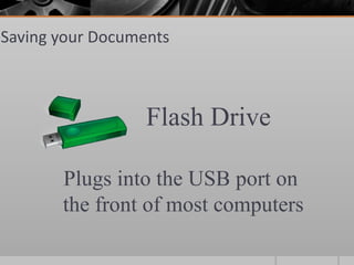 Saving your Documents



                  Flash Drive

       Plugs into the USB port on
       the front of most computers
 