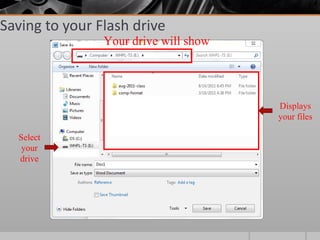 Saving to your Flash drive
                Your drive will show




                                       Displays
                                       your files

  Select
   your
  drive
 