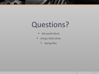 Questions?
   Microsoft Word
  Using a flash drive
     Saving files
 