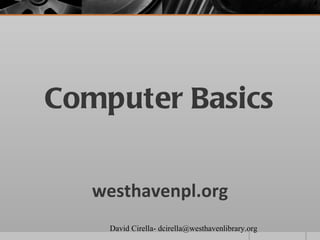 Computer Basics


   westhavenpl.org
    David Cirella- dcirella@westhavenlibrary.org
 