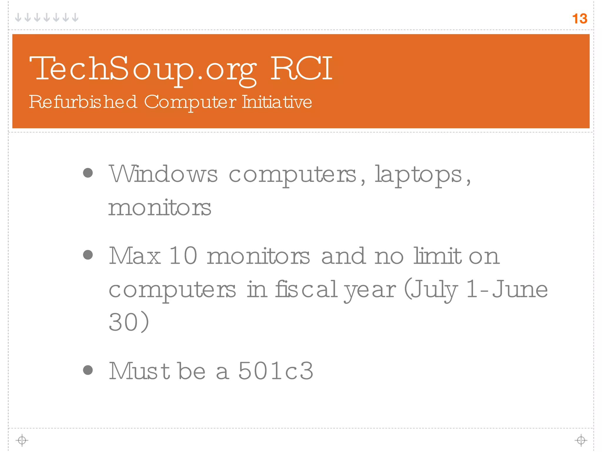 TechSoup.org RCI Refurbished Computer Initiative Windows computers, laptops, monitors Max 10 monitors and no limit on computers in fiscal year (July 1-June 30) Must be a 501c3 