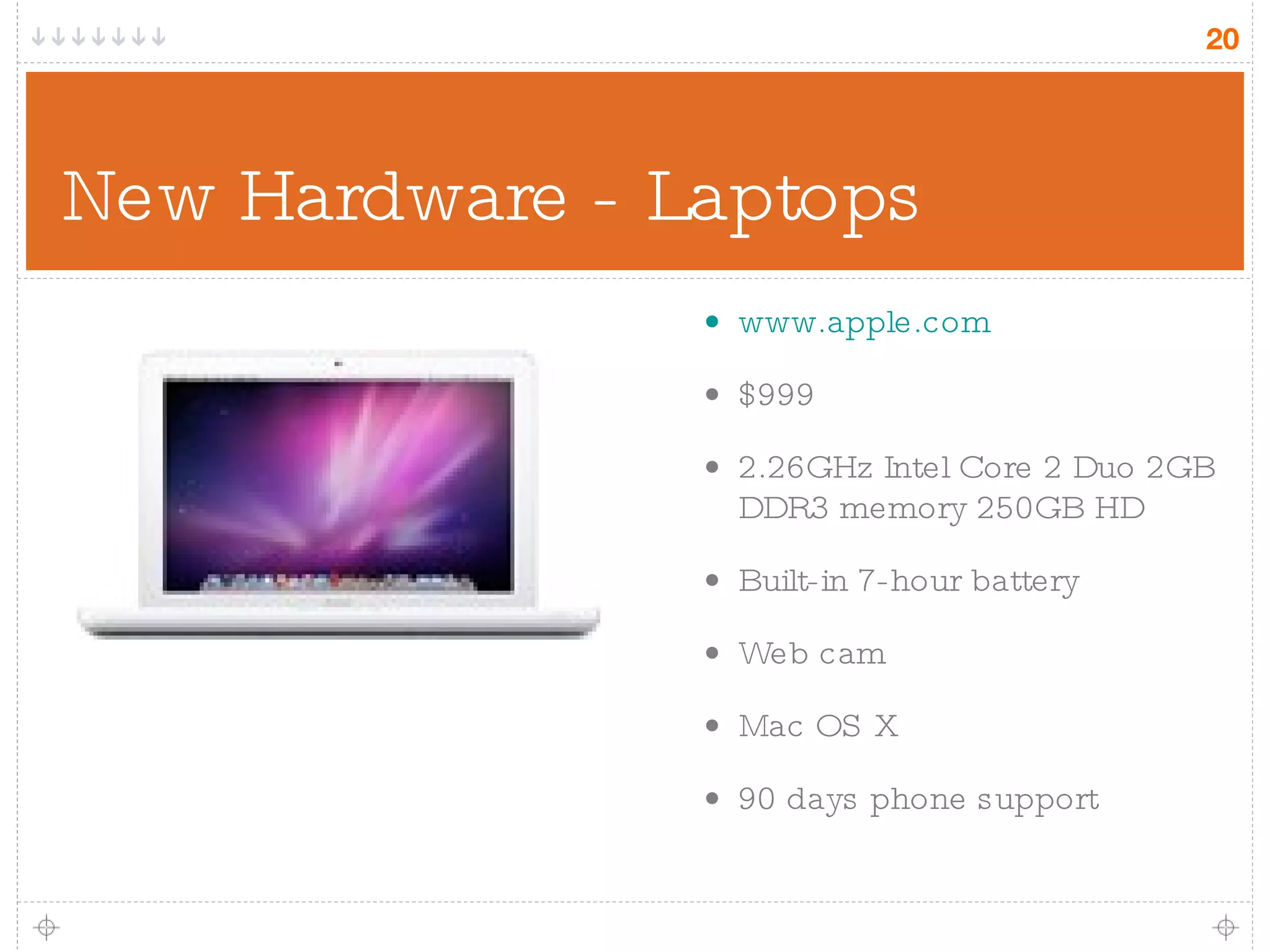 New Hardware - Laptops www.apple.com $999 2.26GHz Intel Core 2 Duo 2GB DDR3 memory 250GB HD Built-in 7-hour battery Web cam Mac OS X 90 days phone support 