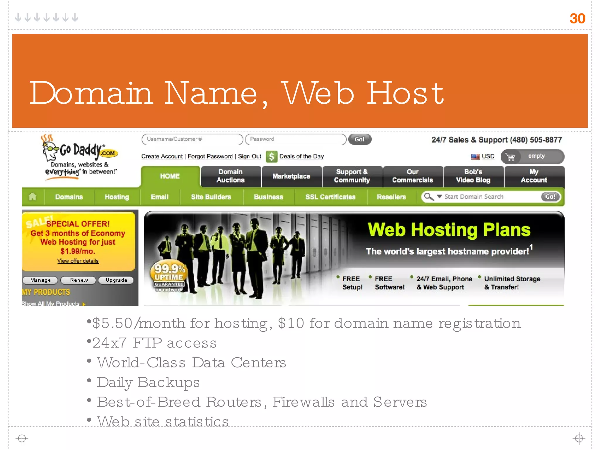 Domain Name, Web Host $5.50/month for hosting, $10 for domain name registration  24x7 FTP access World-Class Data Centers Daily Backups Best-of-Breed Routers, Firewalls and Servers Web site statistics 