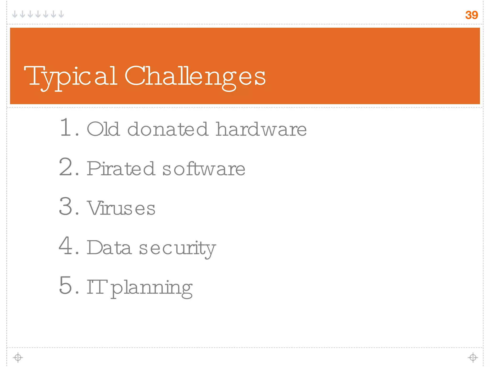 Typical Challenges Old donated hardware Pirated software Viruses Data security IT planning 