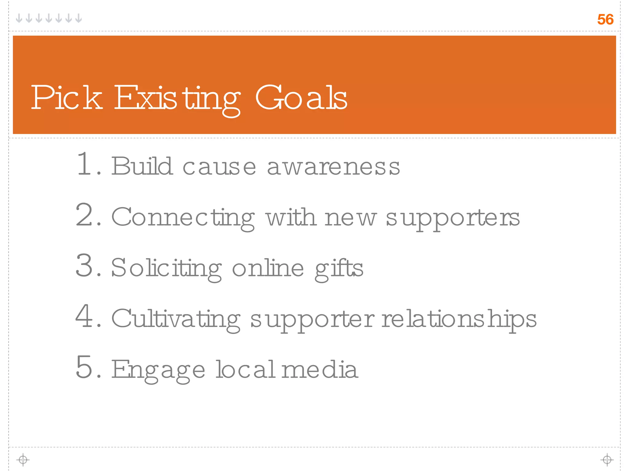 Pick Existing Goals Build cause awareness Connecting with new supporters Soliciting online gifts Cultivating supporter relationships Engage local media 