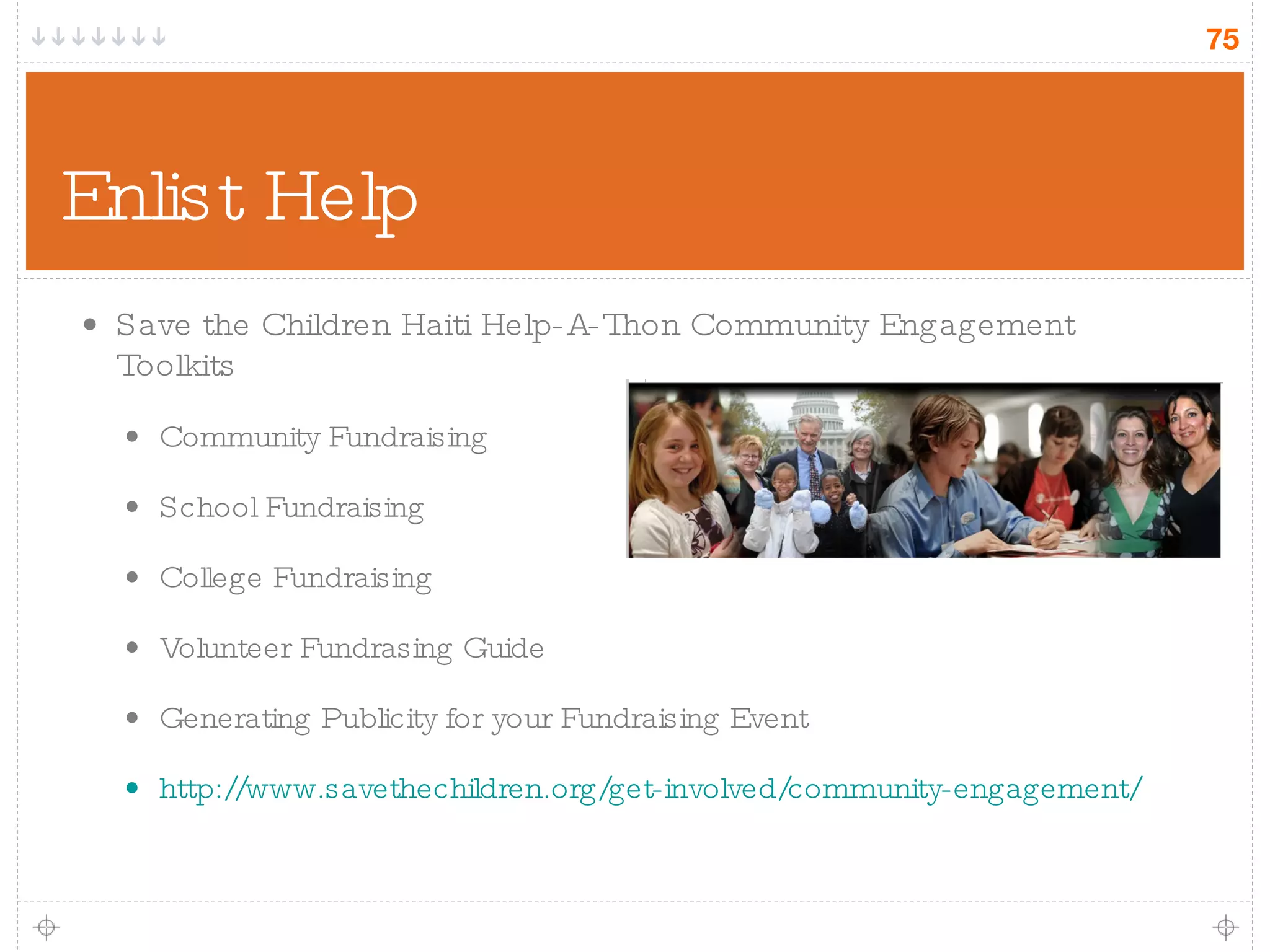 Enlist Help Save the Children Haiti Help-A-Thon Community Engagement Toolkits Community Fundraising School Fundraising College Fundraising Volunteer Fundrasing Guide Generating Publicity for your Fundraising Event http://www.savethechildren.org/get-involved/community-engagement/ 