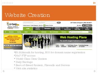 Website Creation $5.50/month for hosting, $10 for domain name registration  24x7 FTP access World-Class Data Centers Daily Backups Best-of-Breed Routers, Firewalls and Servers Web site statistics 