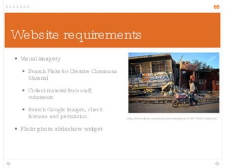 Website requirements Visual imagery Search Flickr for Creative Commons Material Collect material from staff, volunteers Search Google Images, check licenses and permission Flickr photo slideshow widget http://www.flickr.com/photos/newbeatphoto/4293702381/sizes/m/ 