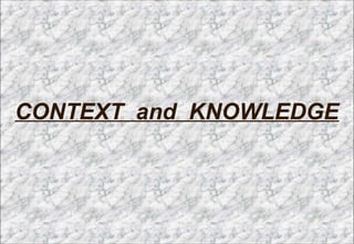 CONTEXT and KNOWLEDGECONTEXT and KNOWLEDGE
 