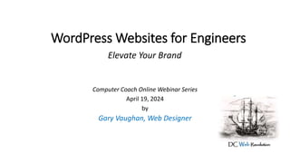 WordPress Websites for Engineers
Computer Coach Online Webinar Series
April 19, 2024
by
Gary Vaughan, Web Designer
Elevate Your Brand
 