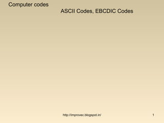Computer codes
                 ASCII Codes, EBCDIC Codes




                 http://improvec.blogspot.in/   1
 