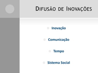 DIFUSÃO DE INOVAÇÕES
 Inovação
 Comunicação
 Tempo
 Sistema Social
 