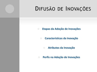 DIFUSÃO DE INOVAÇÕES
 Etapas da Adoção de Inovações
 Características da Inovação
 Atributos da Inovação
 Perfis na Adoção de Inovações
 
