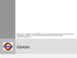 GÊNERO
BACELLAR, F. C. T., GOUVEIA, T. M. O., MIRANDA, L. C. Homens Vão Às Compras no Supermercado: Atitudes, Opiniões e
Hábitos. Anais... IX SEMEAD - Seminários em Administração FEA-USP, 10 e 11 de Agosto de 2006
Especialmente páginas 5 a 8
 