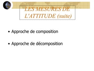 LES MESURES DE
L'ATTITUDE (suite)
• Approche de composition
• Approche de décomposition
 