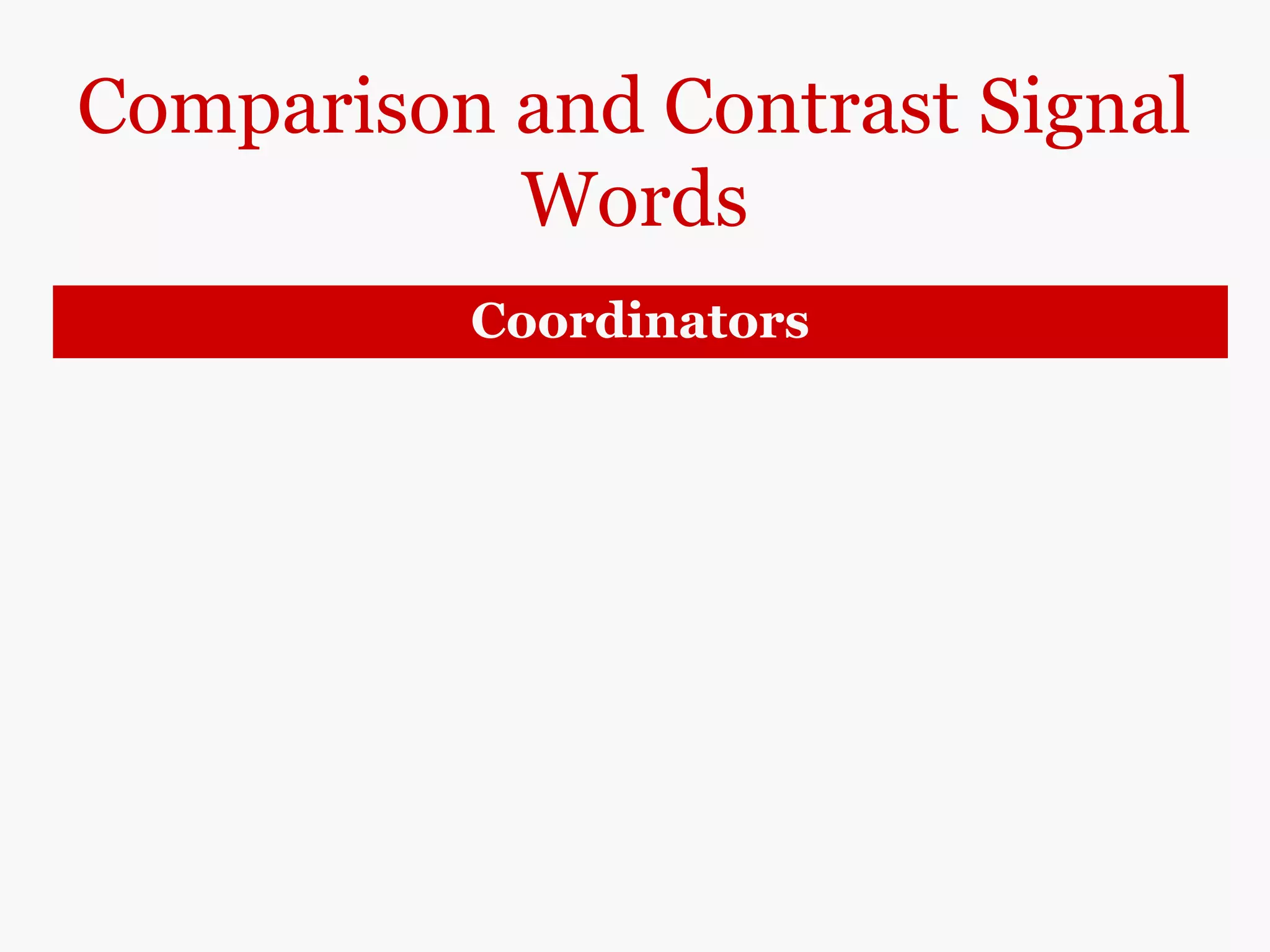 Comparison and Contrast Signal
Words
Coordinators
and
both … and
not only … but also
neither … nor
Robots and human workers can detect
malfunctions in Machinery.
Both robots and human workers can detect
malfunctions in machinery.
Not only robots but also human workers can detect
malfunctions in machinery.
Neither robots nor human workers are infallible.
 