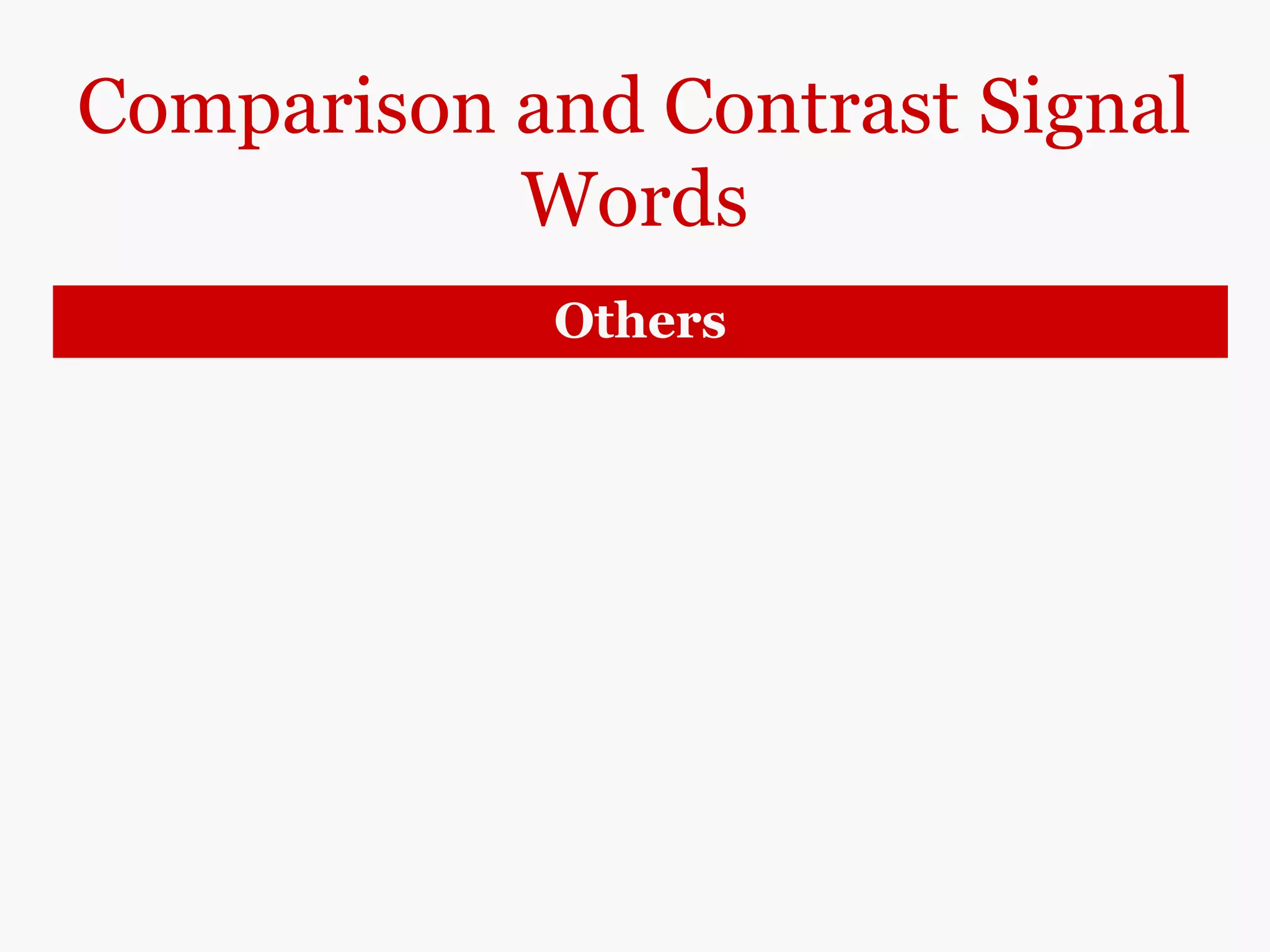Comparison and Contrast Signal
Words
Others
Like (+ noun)
Just like (+ noun)
Similar (=noun)
(be) like
(be) similar (to)
(be) the same as
(be) the same
Robots, like/just like/similar to human
workers, can detect malfunctions in machinery.
Robots are like/are similar to/are the same
as human workers in their ability to detect
malfunctions in machinery.
In their ability to detect malfunctions in machinery,
robots and human workers are the same.
 