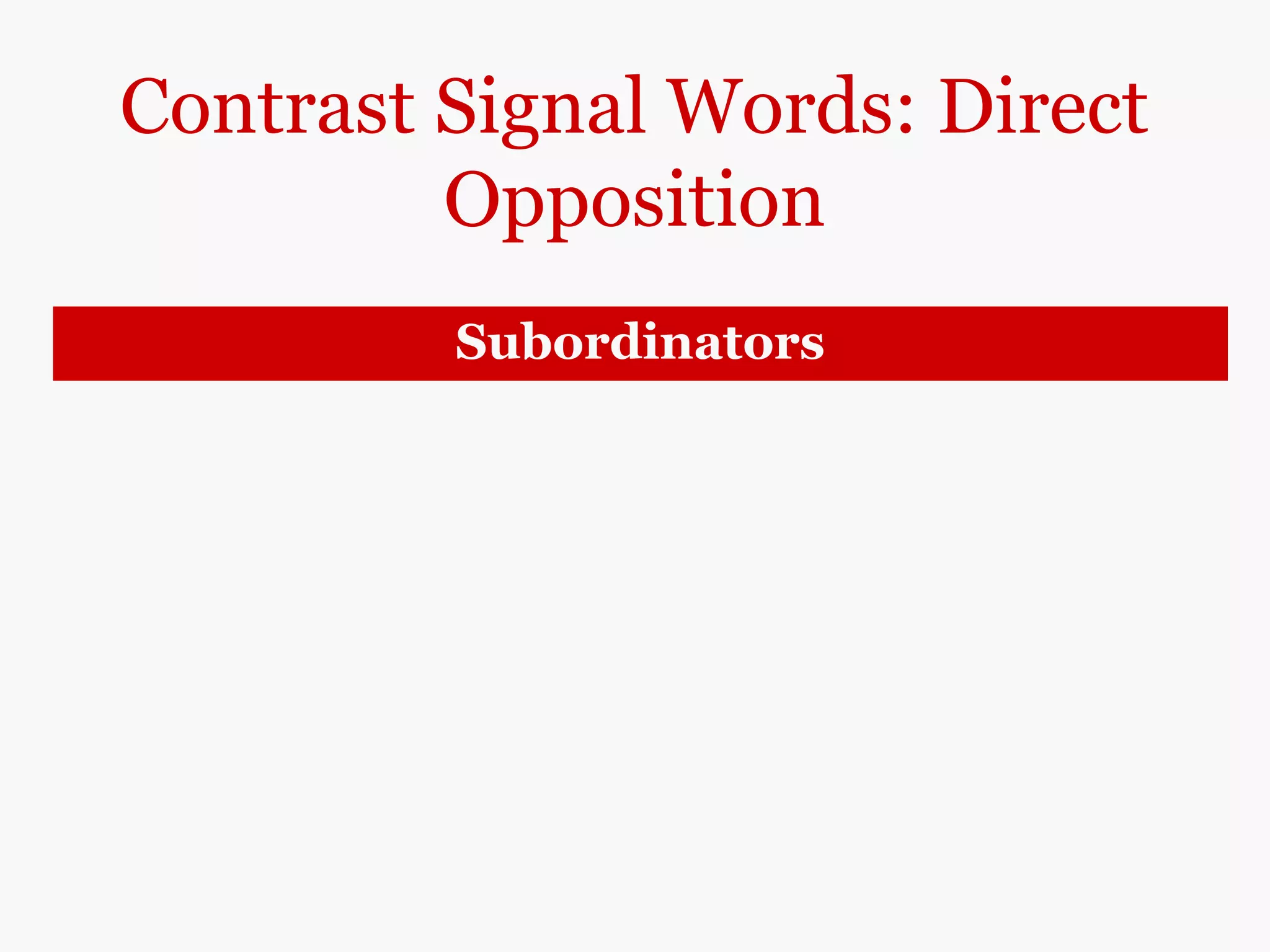 Contrast Signal Words: Direct
Opposition
Subordinators
while
whereas
New Orleans-style jazz features brass marching-
band instruments, while/whereas ragtime is
played on a piano.
 