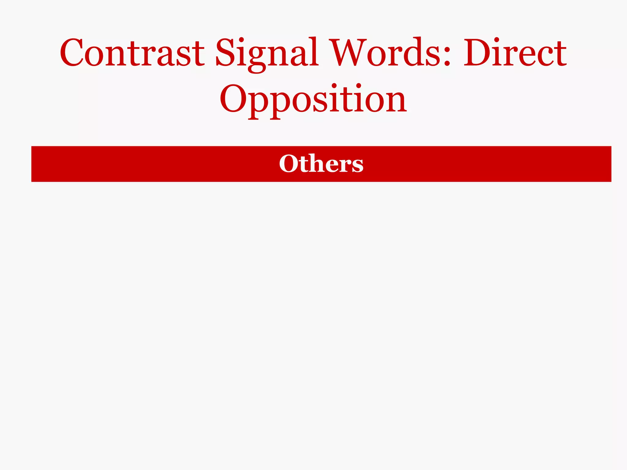 Contrast Signal Words: Direct
Opposition
Others
(be) different (from)
(be) dissimilar to
(be) unlike
The punk, rap, grunge, and techno styles of today
are very different from/dissimilar to/unlike
the rock music performed by Elvis Presley 50 years
ago, but they have the same roots.
Unlike rock, a music style started by white
musicians, rhythm-and-blues styles were
influenced primarily by black musicians.
 