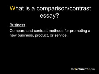 What is a comparison/contrast
essay?
Business
Compare and contrast methods for promoting a
new business, product, or service.
 